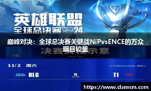 巅峰对决：全球总决赛关键战NiPvsENCE的万众瞩目较量
