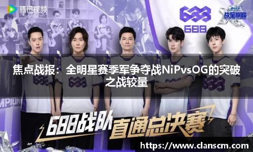 焦点战报：全明星赛季军争夺战NiPvsOG的突破之战较量
