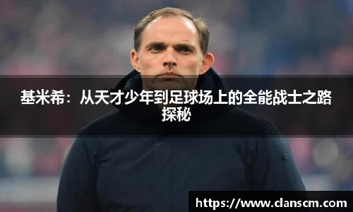 基米希：从天才少年到足球场上的全能战士之路探秘