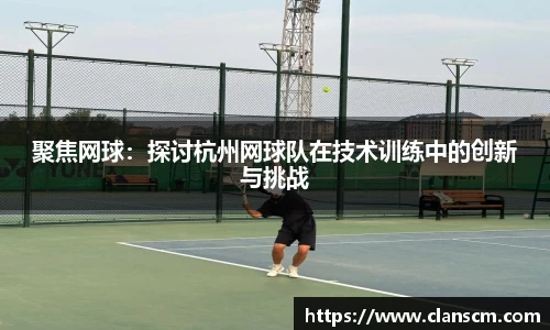 聚焦网球：探讨杭州网球队在技术训练中的创新与挑战